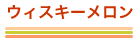 ウィスキーメロン